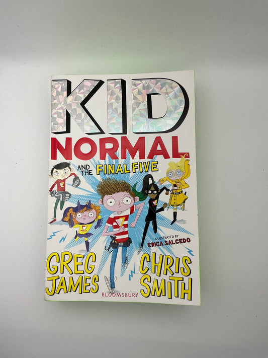 Kid Normal: Kid Normal and the Final Five: The final book in the super heroic, super silly series from Greg James and Chris Smith